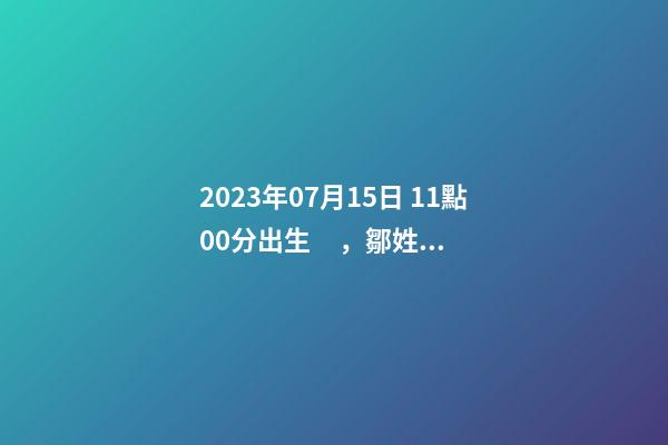2023年07月15日 11點00分出生，鄒姓起什么名字好聽？名字要八字